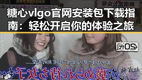 糖心vlgo官网安装包下载指南：轻松开启你的体验之旅