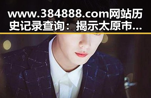 www.384888.com网站历史记录查询：揭示太原市相关变迁