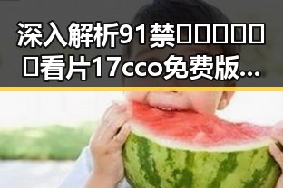 深入解析91禁🍆🍑🔞❌❌❌看片17cco免费版的网络影响