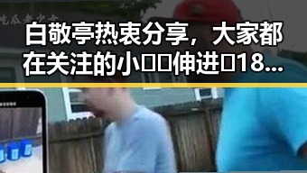 白敬亭热衷分享，大家都在关注的小🐔🐔伸进🈲18网站官方版下载