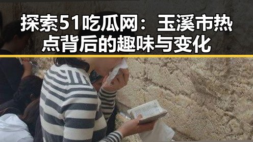 探索51吃瓜网：玉溪市热点背后的趣味与变化