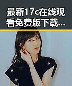 最新17c在线观看免费版下载指南，轻松畅享高清影视体验