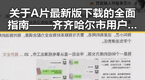 关于A片最新版下载的全面指南——齐齐哈尔市用户必读