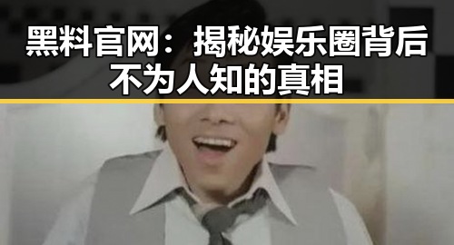 黑料 官网：揭秘娱乐圈背后不为人知的真相