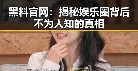 黑料 官网：揭秘娱乐圈背后不为人知的真相