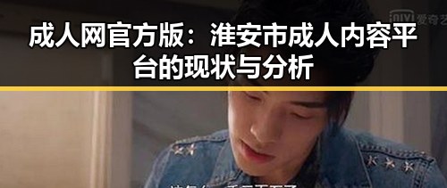 成人网官方版：淮安市成人内容平台的现状与分析