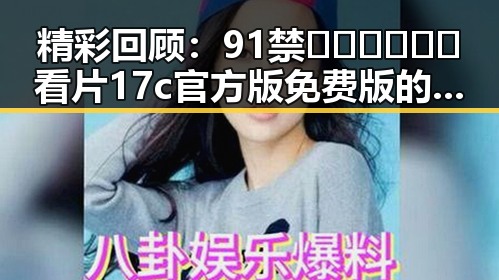 精彩回顾：91禁🍆🍑🔞❌❌❌看片17c官方版免费版的全新体验