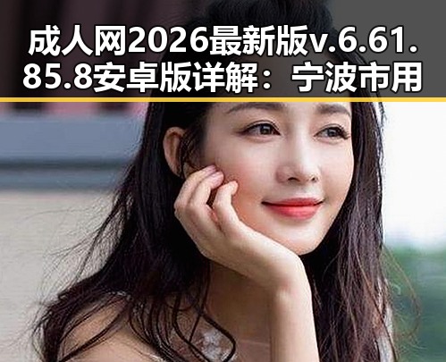 成人网2026最新版v.6.61.85.8 安卓版详解：宁波市用户的新选择