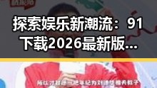 探索娱乐新潮流：91下载2026最新版带你了解景德镇市的最新动态
