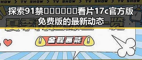 探索91禁🍆🍑🔞❌❌❌看片17c官方版免费版的最新动态