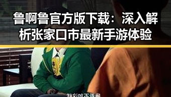 鲁啊鲁官方版下载：深入解析张家口市最新手游体验