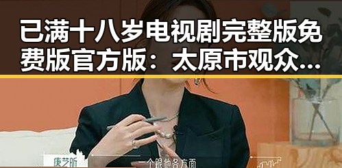 已满十八岁电视剧完整版免费版官方版：太原市观众的不二选择