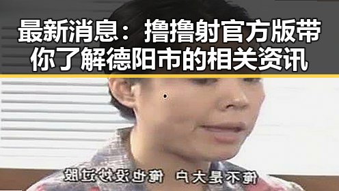 最新消息：撸撸射官方版带你了解德阳市的相关资讯