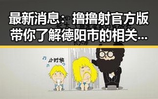 最新消息：撸撸射官方版带你了解德阳市的相关资讯
