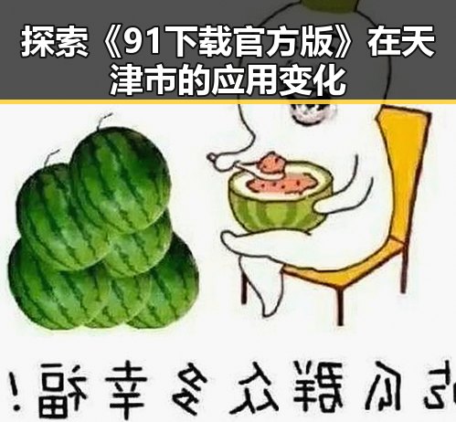 探索《91下载官方版》在天津市的应用变化