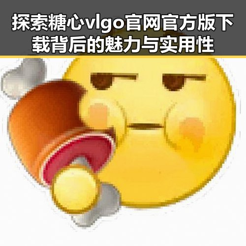 探索糖心vlgo官网官方版下载背后的魅力与实用性
