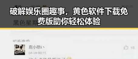 破解娱乐圈趣事，黄色软件下载免费版助你轻松体验