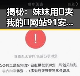 揭秘：妺妺用🐻夹我的🍌网站91安装包下载背后的真实情况