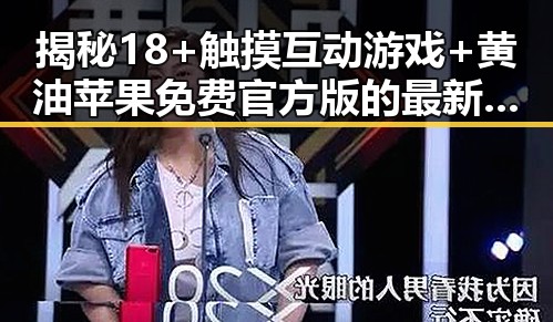 揭秘18+触摸互动游戏+黄油苹果免费官方版的最新体验