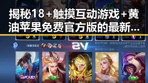 揭秘18+触摸互动游戏+黄油苹果免费官方版的最新体验