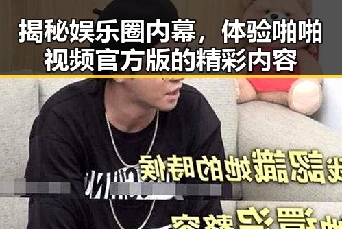 揭秘娱乐圈内幕，体验啪啪视频官方版的精彩内容