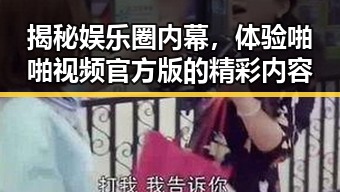 揭秘娱乐圈内幕，体验啪啪视频官方版的精彩内容