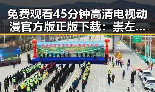 免费观看45分钟高清电视动漫官方版正版下载：崇左市的最新推荐