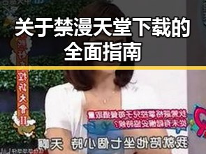 关于禁漫天堂下载的全面指南