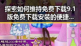 探索如何维持免费下载9.1版免费下载安装的便捷体验