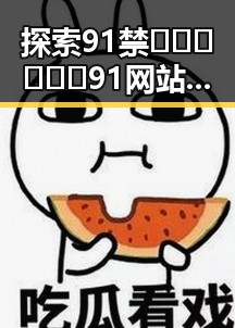 探索91禁🍆🍑🔞❌❌❌91网站免费版：洛阳市用户的最新体验