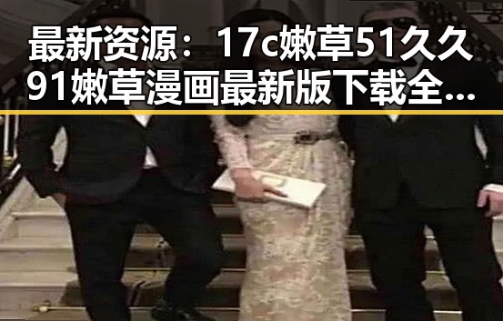 最新资源：17c嫩草51久久91嫩草漫画最新版下载全新上线