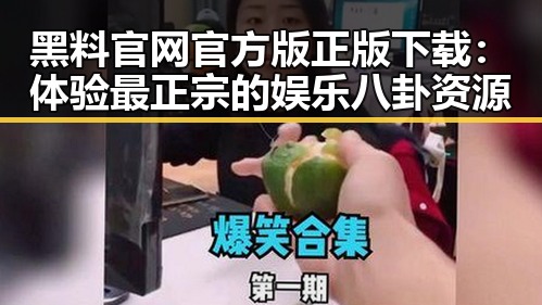 黑料 官网官方版正版下载：体验最正宗的娱乐八卦资源