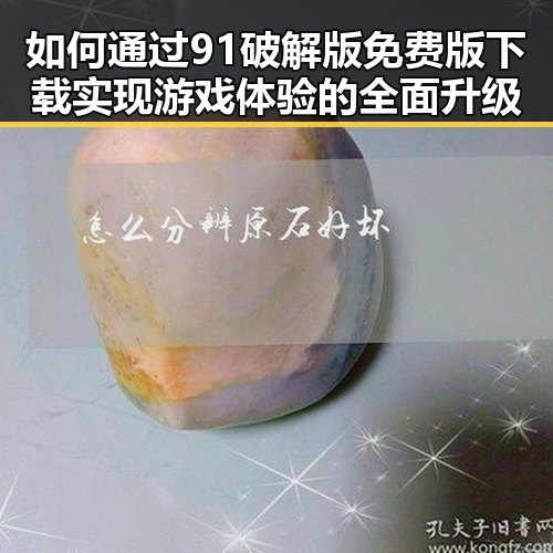 如何通过91破解版免费版下载实现游戏体验的全面升级
