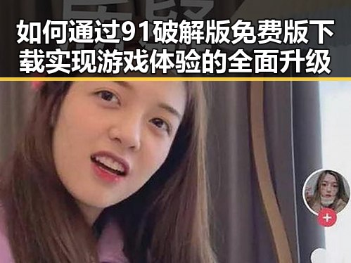 如何通过91破解版免费版下载实现游戏体验的全面升级