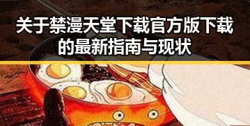 关于禁漫天堂下载官方版下载的最新指南与现状