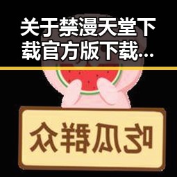 关于禁漫天堂下载官方版下载的最新指南与现状