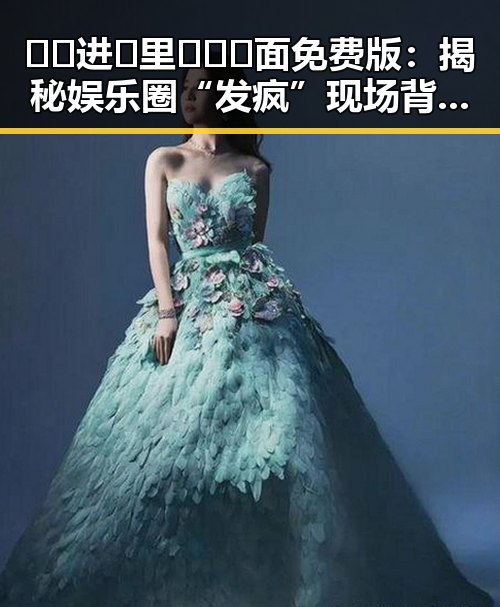 🔞🍌进🍑里❌❌❌面免费版：揭秘娱乐圈“发疯”现场背后的娱乐密码