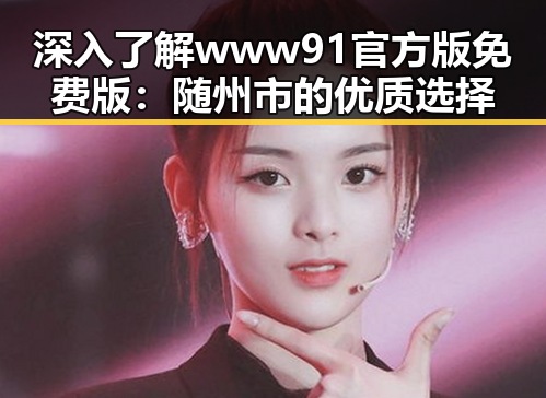 深入了解www91官方版免费版：随州市的优质选择