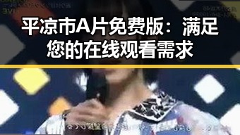 平凉市A片免费版：满足您的在线观看需求