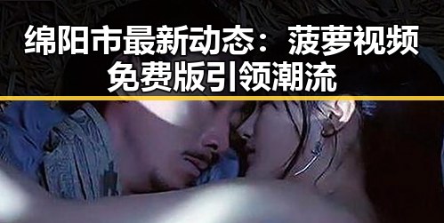 绵阳市最新动态：菠萝视频免费版引领潮流