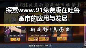 探索www.91免费版在吐鲁番市的应用与发展