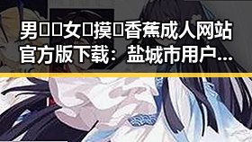 男🍌❌女🍑摸🐻香蕉成人网站官方版下载：盐城市用户的最新体验指南
