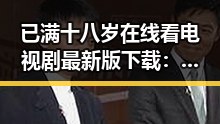 已满十八岁在线看电视剧最新版下载：内容丰富但需谨慎选择