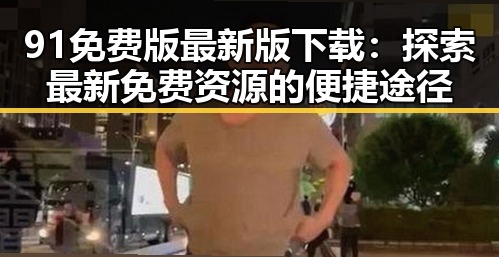 91免费版最新版下载：探索最新免费资源的便捷途径
