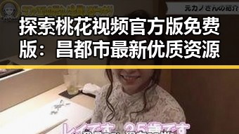 探索桃花视频官方版免费版：昌都市最新优质资源