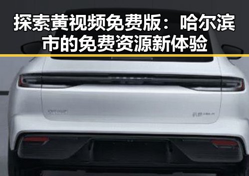 探索黄视频免费版：哈尔滨市的免费资源新体验