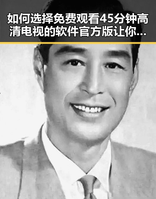 如何选择 免费观看45分钟高清电视的软件官方版 让你轻松畅享高清内容