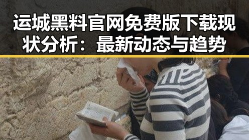 运城黑料 官网免费版下载现状分析：最新动态与趋势