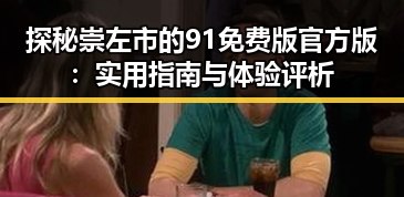 探秘崇左市的91免费版官方版：实用指南与体验评析