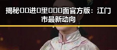 揭秘🔞🍌进🍑里❌❌❌面官方版：江门市最新动向
